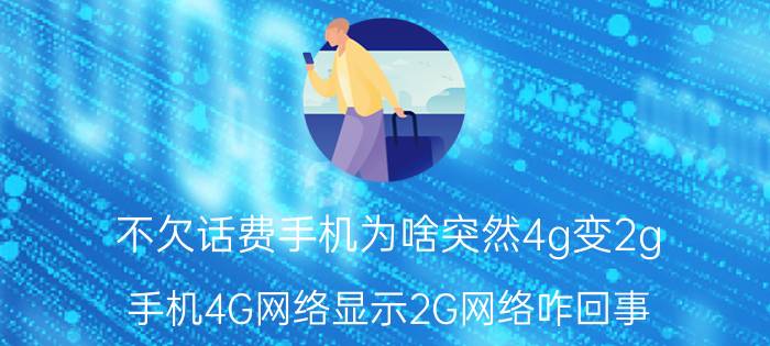 不欠话费手机为啥突然4g变2g 手机4G网络显示2G网络咋回事？